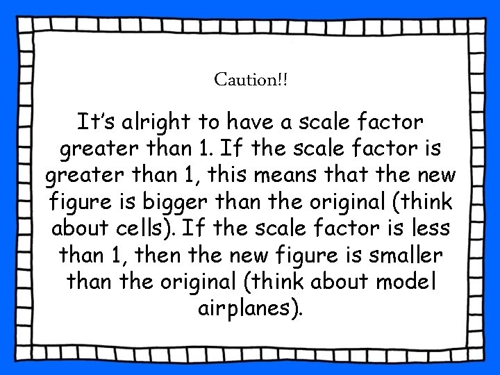 Caution!! It’s alright to have a scale factor greater than 1. If the scale