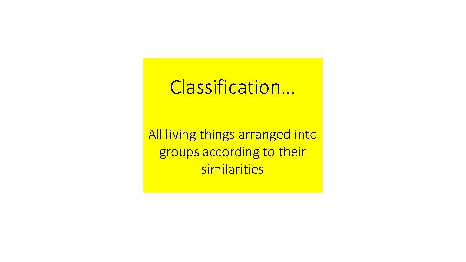 Classification… All living things arranged into groups according to their similarities 