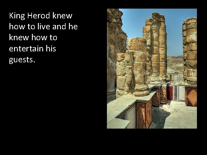 King Herod knew how to live and he knew how to entertain his guests.