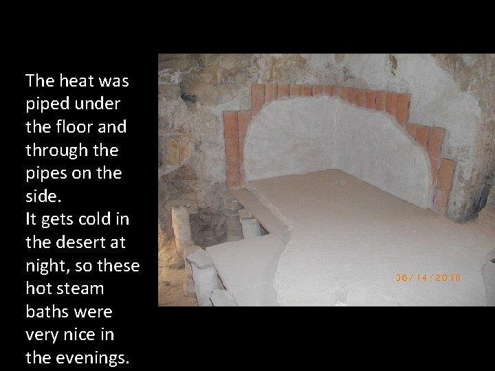 The heat was piped under the floor and through the pipes on the side.