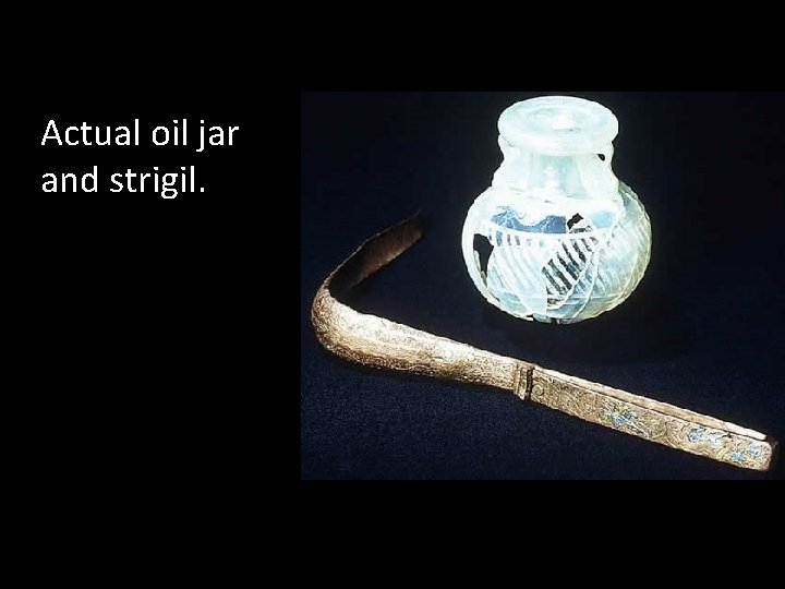 Actual oil jar and strigil. 