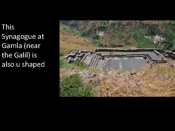 This Synagogue at Gamla (near the Galil) is also u shaped 