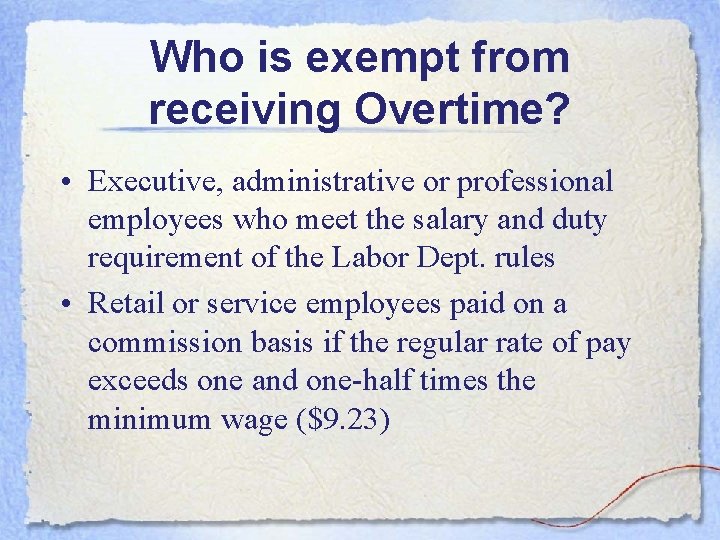 Who is exempt from receiving Overtime? • Executive, administrative or professional employees who meet