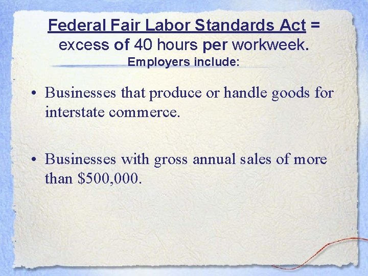 Federal Fair Labor Standards Act = excess of 40 hours per workweek. Employers include: