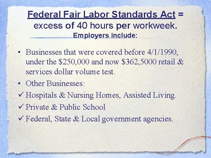Federal Fair Labor Standards Act = excess of 40 hours per workweek. Employers include: