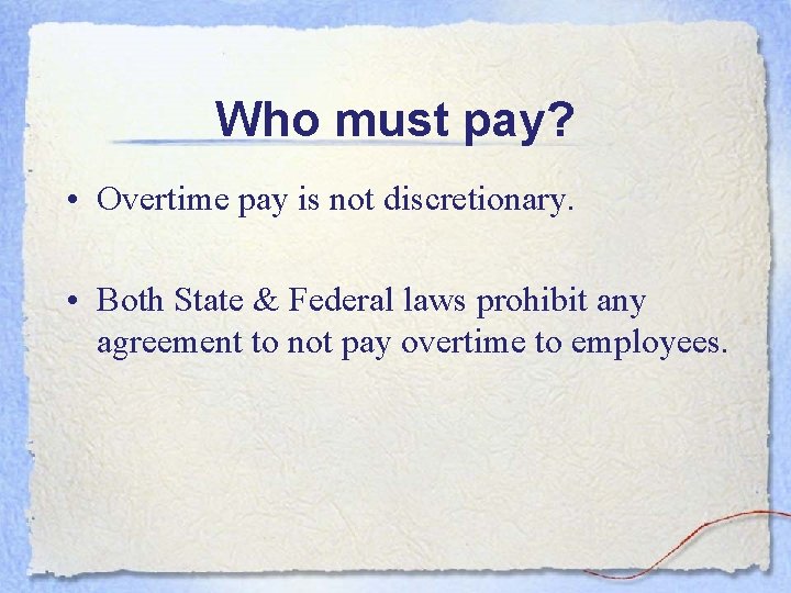 Who must pay? • Overtime pay is not discretionary. • Both State & Federal