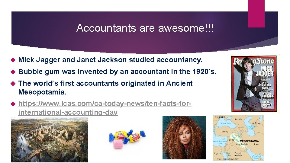 Accountants are awesome!!! Mick Jagger and Janet Jackson studied accountancy. Bubble gum was invented