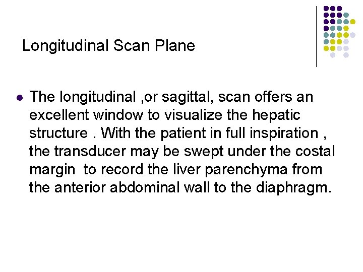 Longitudinal Scan Plane l The longitudinal , or sagittal, scan offers an excellent window