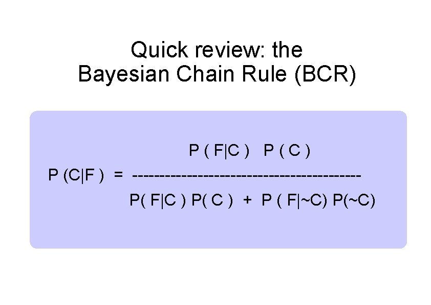 Quick review: the Bayesian Chain Rule (BCR) P ( F|C ) P (C|F )