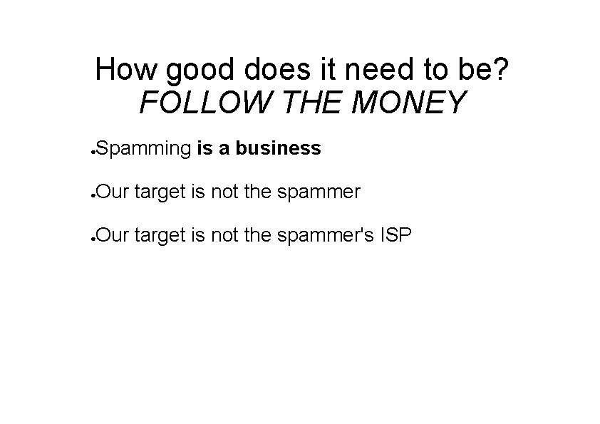 How good does it need to be? FOLLOW THE MONEY Spamming is a business