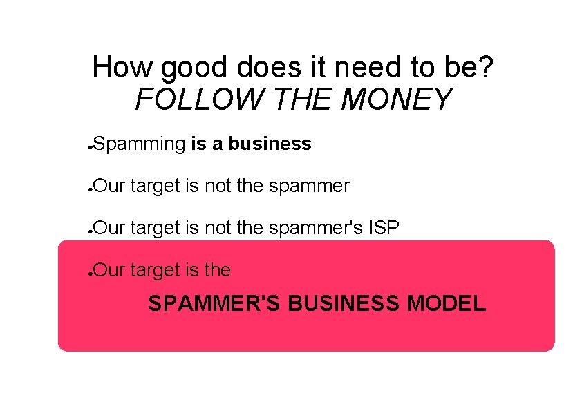 How good does it need to be? FOLLOW THE MONEY Spamming is a business