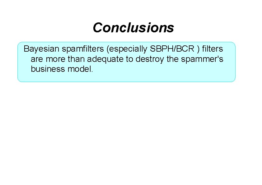Conclusions Bayesian spamfilters (especially SBPH/BCR ) filters are more than adequate to destroy the