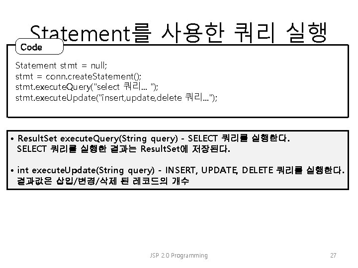 Statement를 사용한 쿼리 실행 Code Statement stmt = null; stmt = conn. create. Statement();