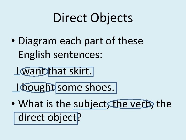 Direct Objects • Diagram each part of these English sentences: I want that skirt.