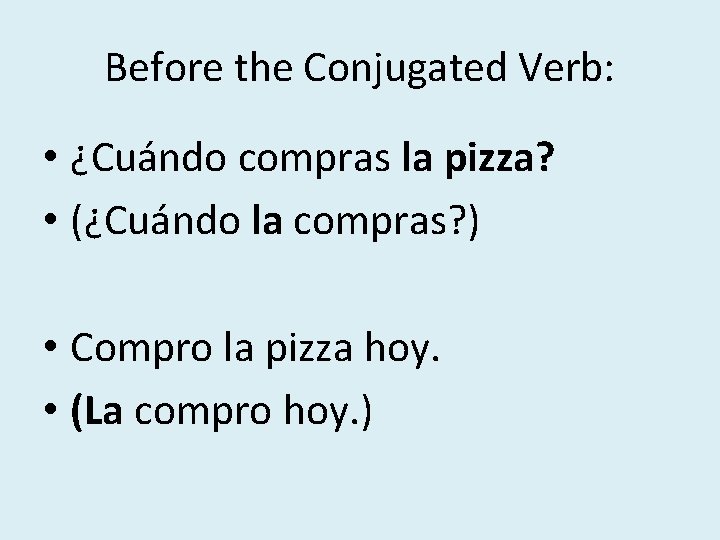Before the Conjugated Verb: • ¿Cuándo compras la pizza? • (¿Cuándo la compras? ) Before the Conjugated Verb: • ¿Cuándo compras la pizza? • (¿Cuándo la compras? )