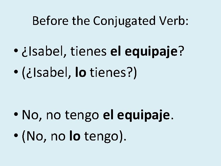 Before the Conjugated Verb: • ¿Isabel, tienes el equipaje? • (¿Isabel, lo tienes? )