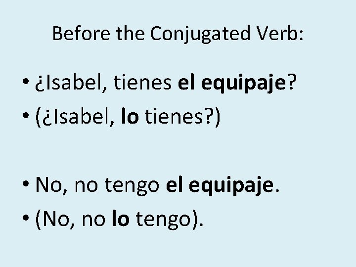 Before the Conjugated Verb: • ¿Isabel, tienes el equipaje? • (¿Isabel, lo tienes? ) Before the Conjugated Verb: • ¿Isabel, tienes el equipaje? • (¿Isabel, lo tienes? )