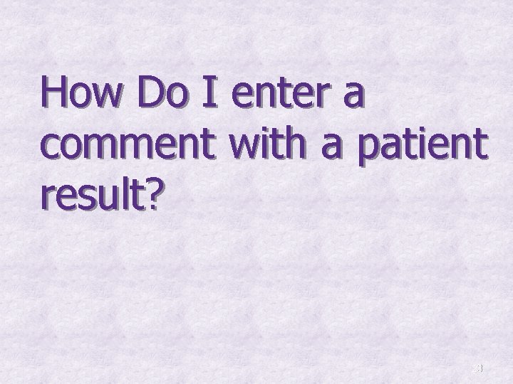 How Do I enter a comment with a patient result? 23 