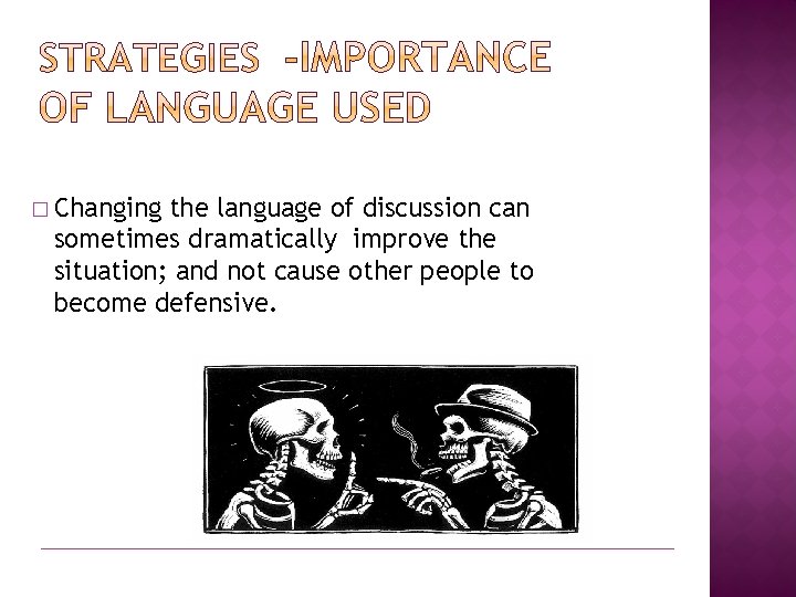 � Changing the language of discussion can sometimes dramatically improve the situation; and not