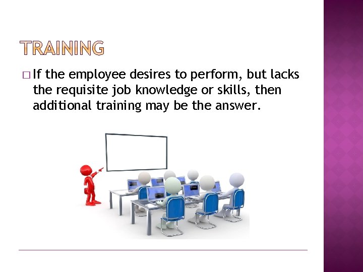 � If the employee desires to perform, but lacks the requisite job knowledge or