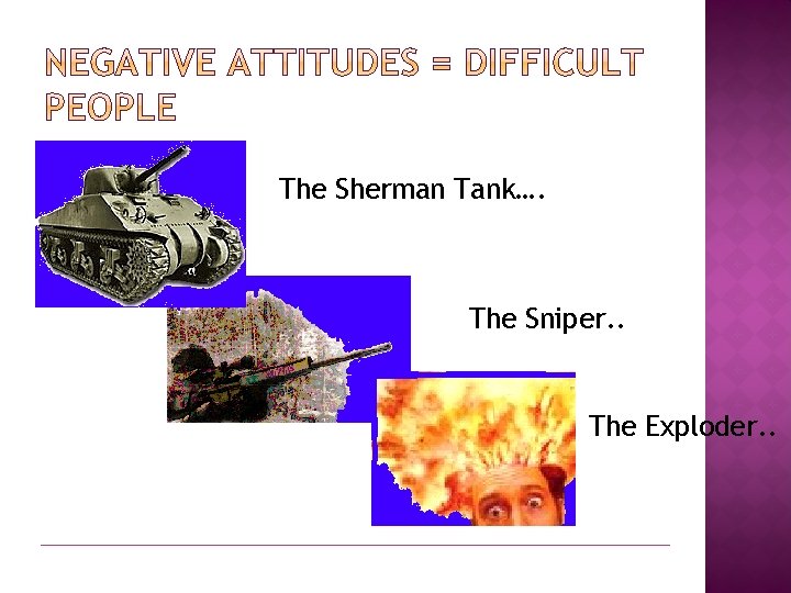 The Sherman Tank…. The Sniper. . The Exploder. . 