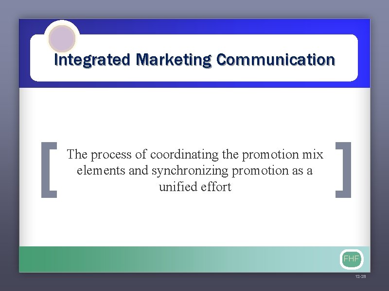 Integrated Marketing Communication [ The process of coordinating the promotion mix elements and synchronizing