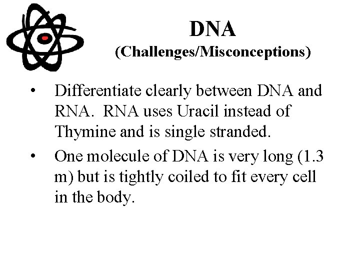 DNA (Challenges/Misconceptions) • • Differentiate clearly between DNA and RNA uses Uracil instead of