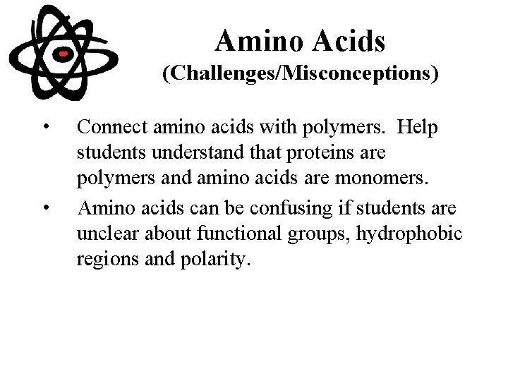 Amino Acids (Challenges/Misconceptions) • • Connect amino acids with polymers. Help students understand that