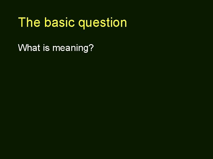 The basic question What is meaning? 