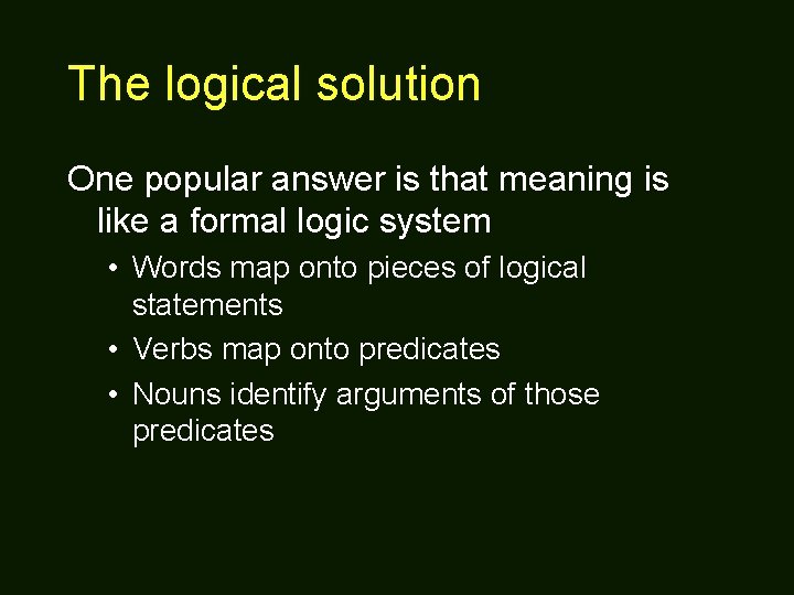 The logical solution One popular answer is that meaning is like a formal logic