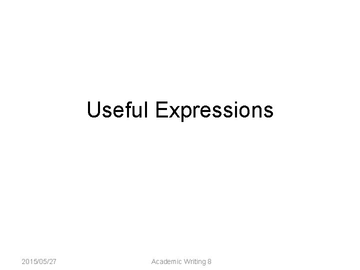 Useful Expressions 2015/05/27 Academic Writing 8 