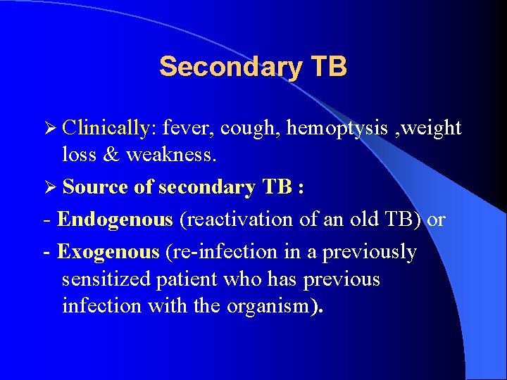 Secondary TB Ø Clinically: fever, cough, hemoptysis , weight loss & weakness. Ø Source