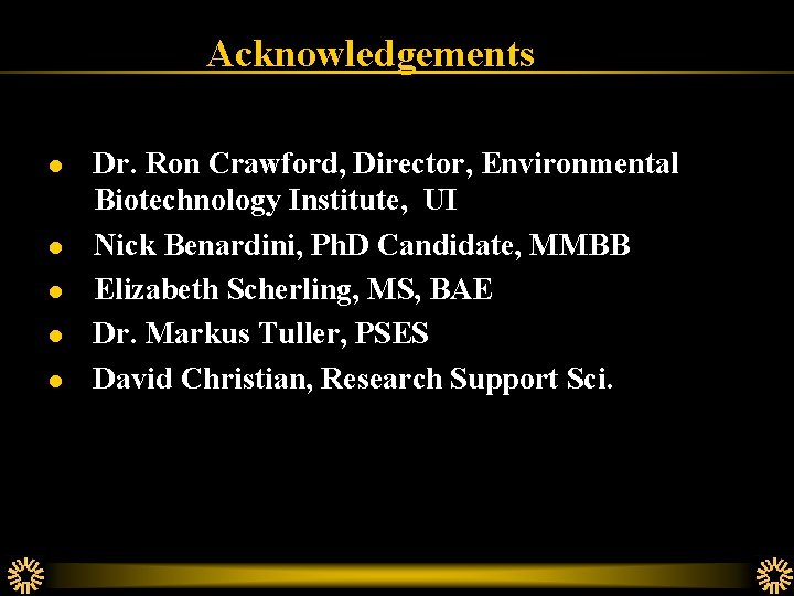 Acknowledgements l l l Dr. Ron Crawford, Director, Environmental Biotechnology Institute, UI Nick Benardini,