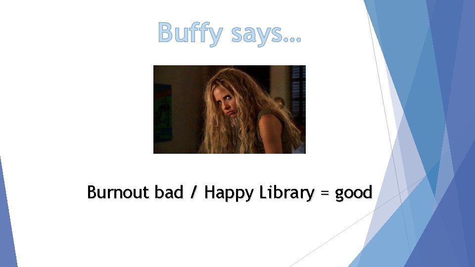 Buffy says… Burnout bad / Happy Library = good 