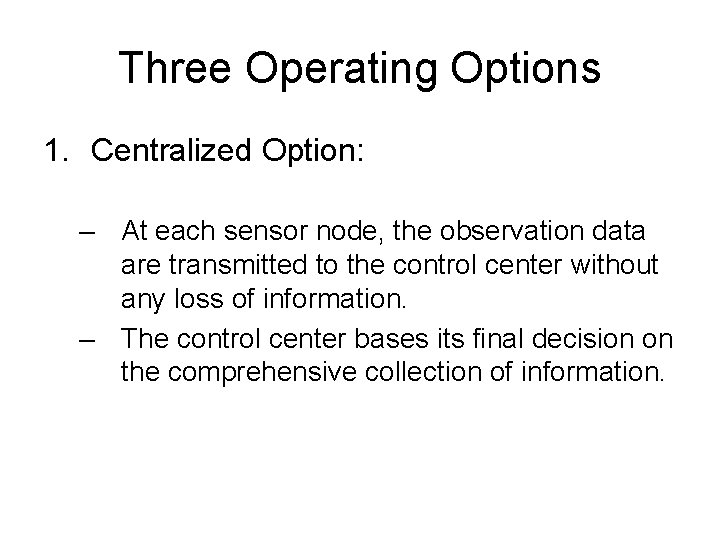 Three Operating Options 1. Centralized Option: – At each sensor node, the observation data
