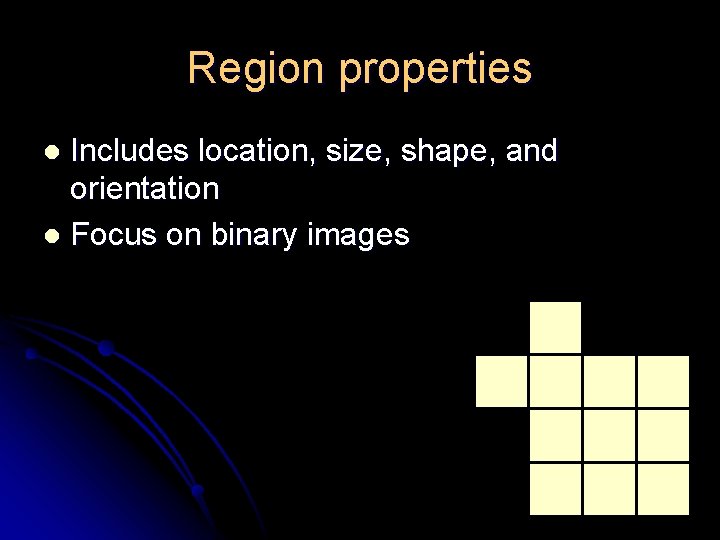 Region properties Includes location, size, shape, and orientation l Focus on binary images l