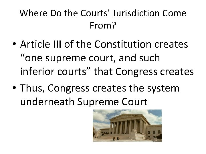 Where Do the Courts’ Jurisdiction Come From? • Article III of the Constitution creates