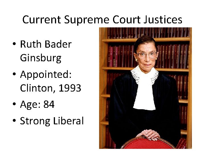 Current Supreme Court Justices • Ruth Bader Ginsburg • Appointed: Clinton, 1993 • Age: