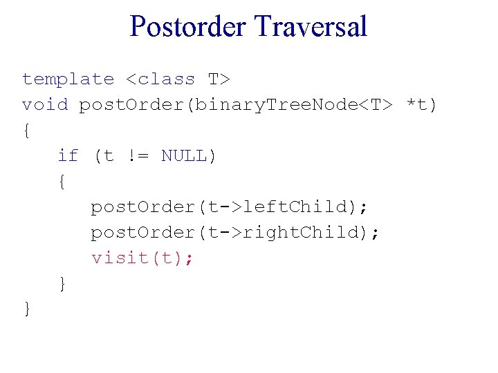 Postorder Traversal template <class T> void post. Order(binary. Tree. Node<T> *t) { if (t