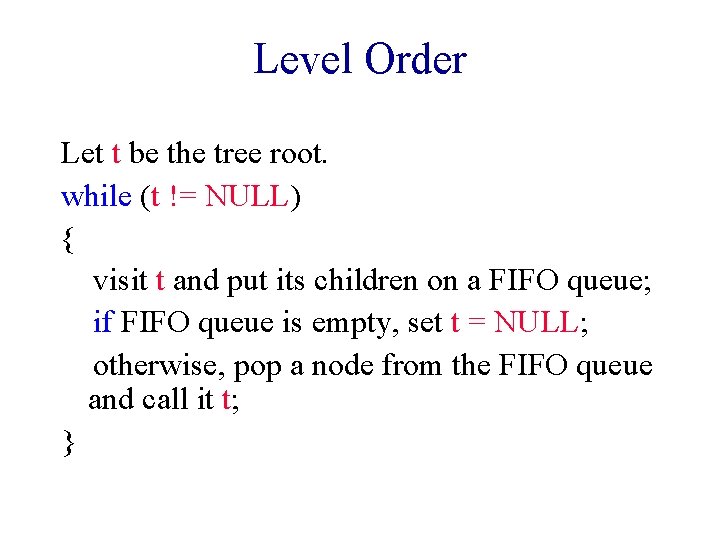 Level Order Let t be the tree root. while (t != NULL) { visit