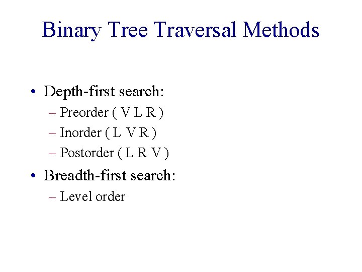 Binary Tree Traversal Methods • Depth-first search: – Preorder ( V L R )