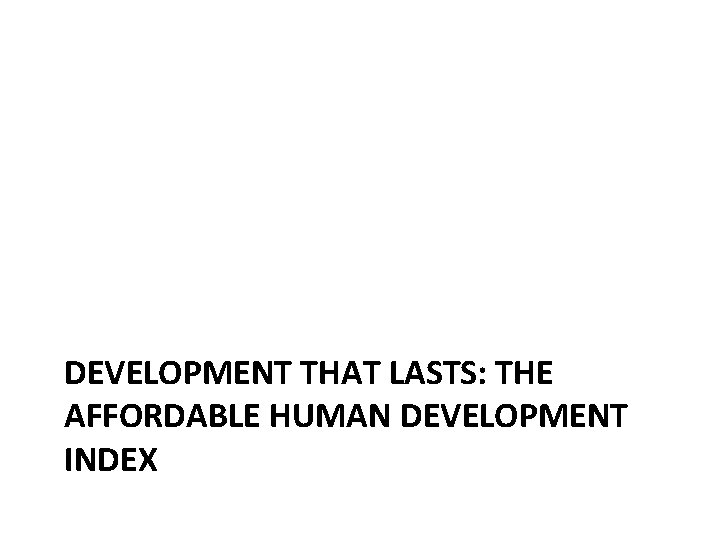 DEVELOPMENT THAT LASTS: THE AFFORDABLE HUMAN DEVELOPMENT INDEX 