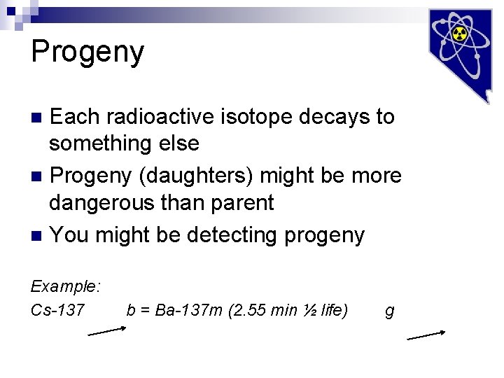 Progeny Each radioactive isotope decays to something else n Progeny (daughters) might be more