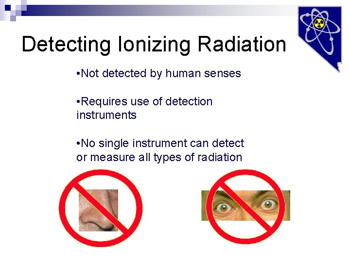 Detecting Ionizing Radiation • Not detected by human senses • Requires use of detection