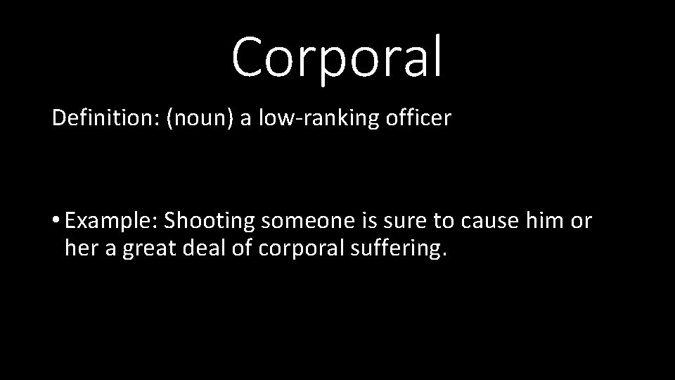Corporal Definition: (noun) a low-ranking officer • Example: Shooting someone is sure to cause