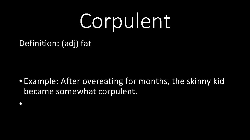 Corpulent Definition: (adj) fat • Example: After overeating for months, the skinny kid became