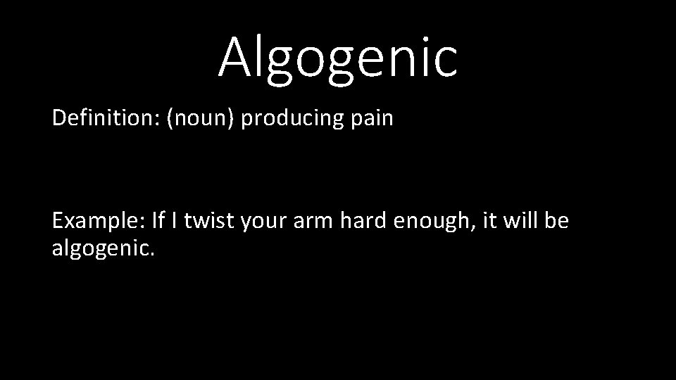 Algogenic Definition: (noun) producing pain Example: If I twist your arm hard enough, it