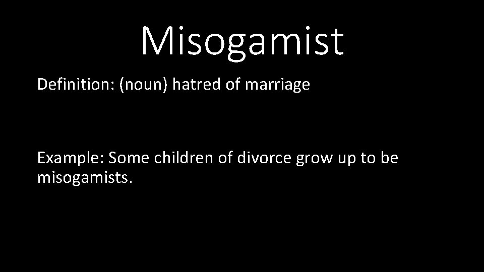 Misogamist Definition: (noun) hatred of marriage Example: Some children of divorce grow up to