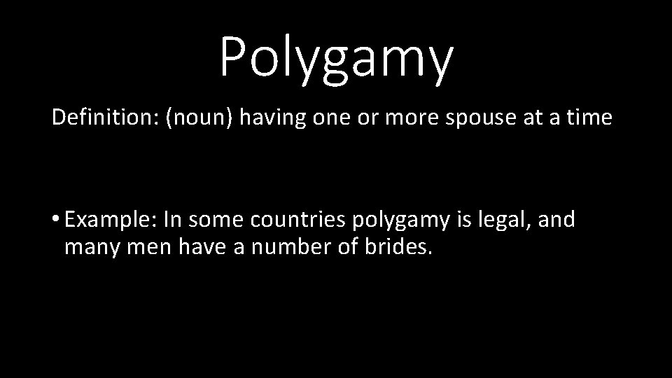 Polygamy Definition: (noun) having one or more spouse at a time • Example: In