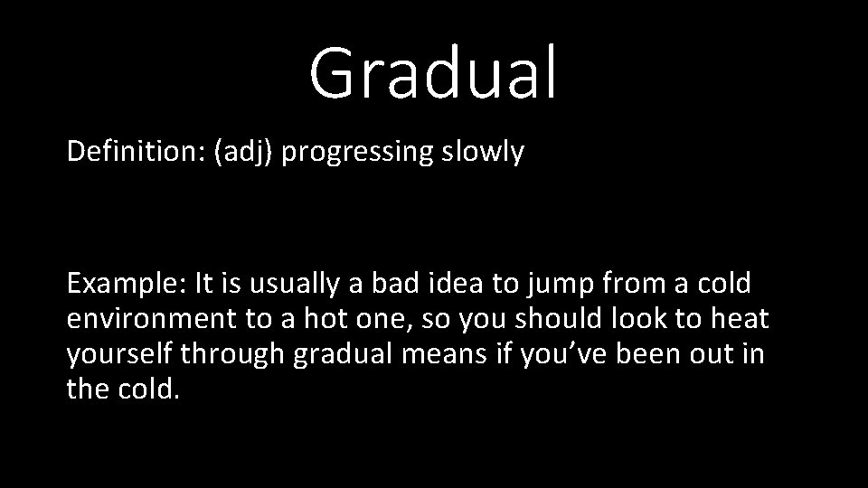 Gradual Definition: (adj) progressing slowly Example: It is usually a bad idea to jump